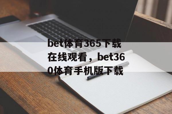 bet体育365下载在线观看，bet360体育手机版下载