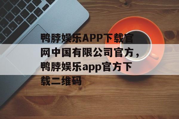 鸭脖娱乐APP下载官网中国有限公司官方，鸭脖娱乐app官方下载二维码