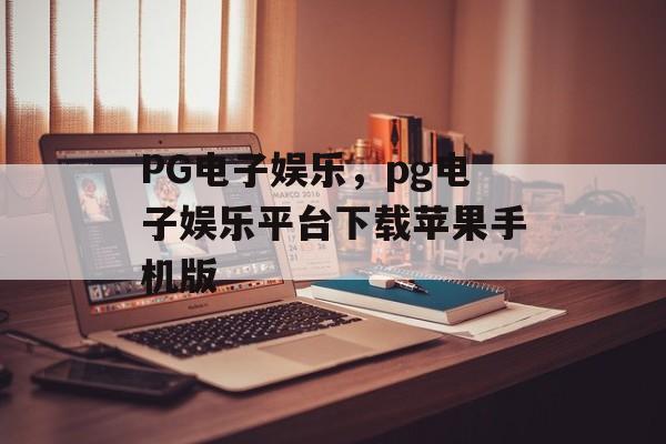 PG电子娱乐，pg电子娱乐平台下载苹果手机版