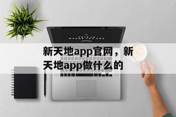 新天地app官网，新天地app做什么的