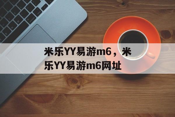 米乐YY易游m6，米乐YY易游m6网址