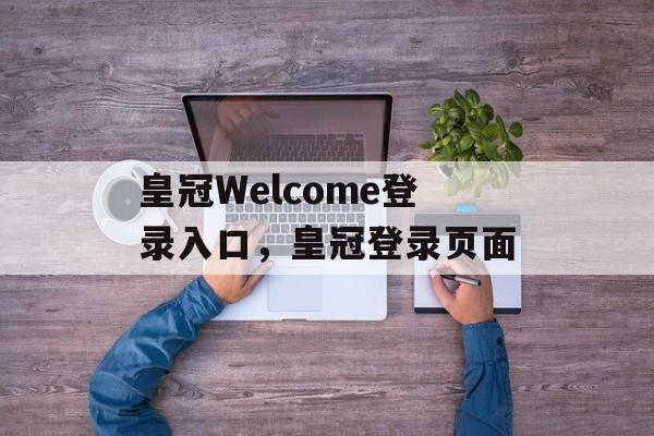 皇冠Welcome登录入口，皇冠登录页面