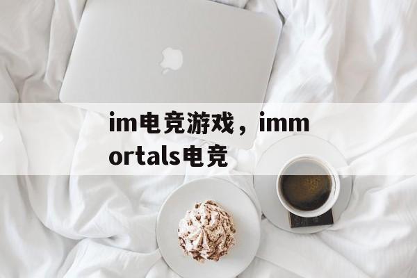 im电竞游戏，immortals电竞