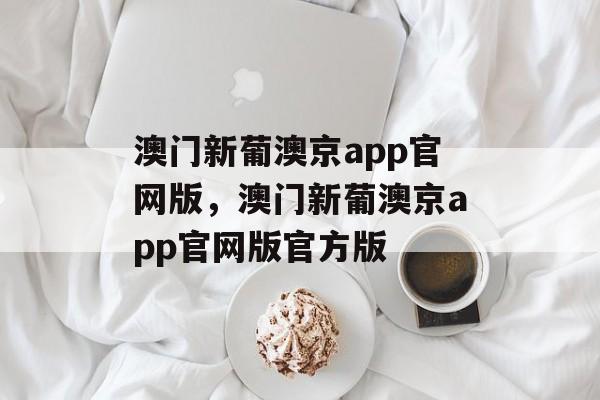 澳门新葡澳京app官网版，澳门新葡澳京app官网版官方版