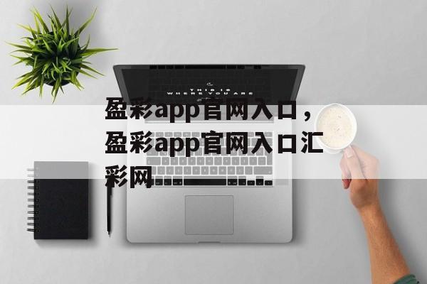 盈彩app官网入口，盈彩app官网入口汇彩网