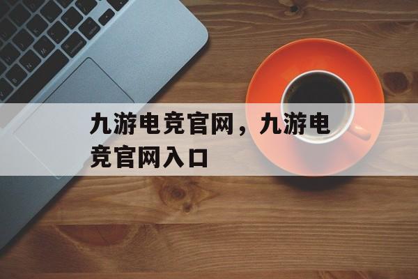 九游电竞官网，九游电竞官网入口