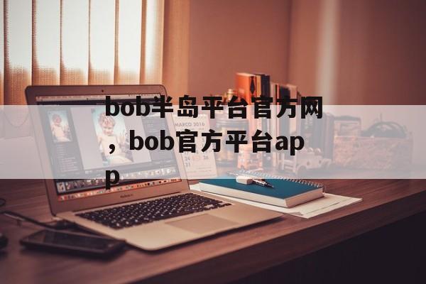 bob半岛平台官方网，bob官方平台app