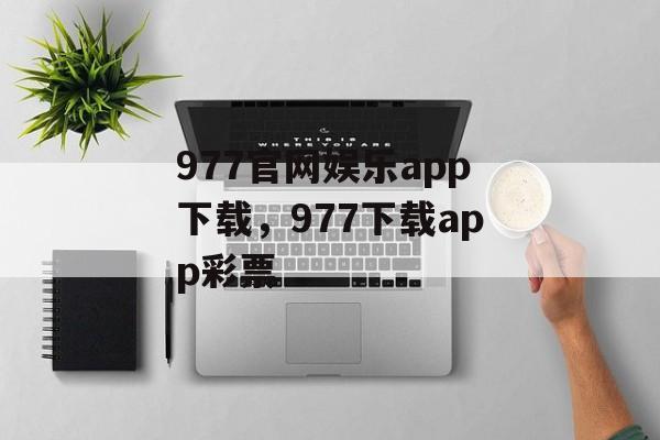 977官网娱乐app下载，977下载app彩票