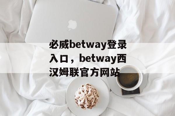 必威betway登录入口，betway西汉姆联官方网站