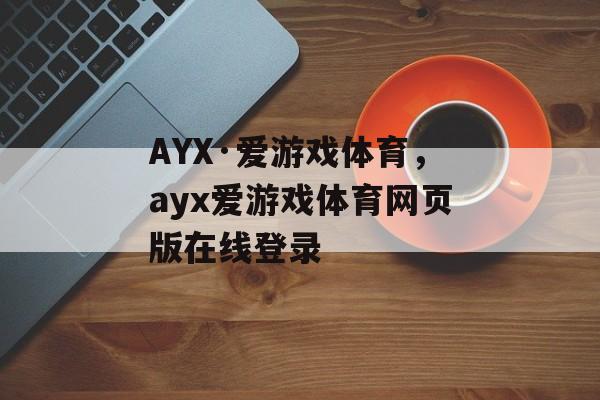 AYX·爱游戏体育，ayx爱游戏体育网页版在线登录