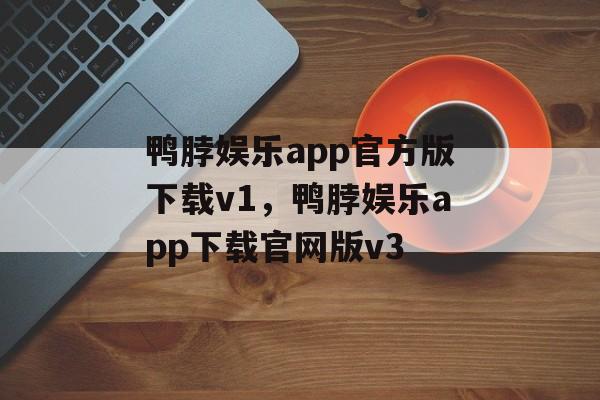 鸭脖娱乐app官方版下载v1，鸭脖娱乐app下载官网版v3