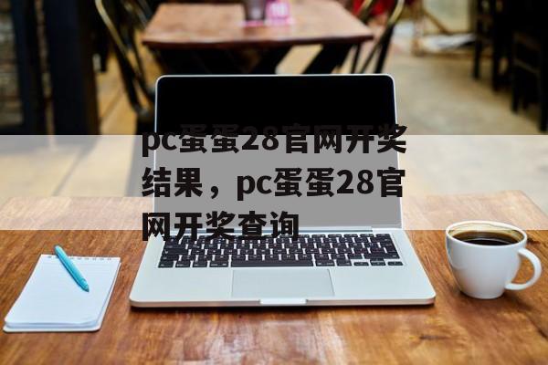 pc蛋蛋28官网开奖结果，pc蛋蛋28官网开奖查询