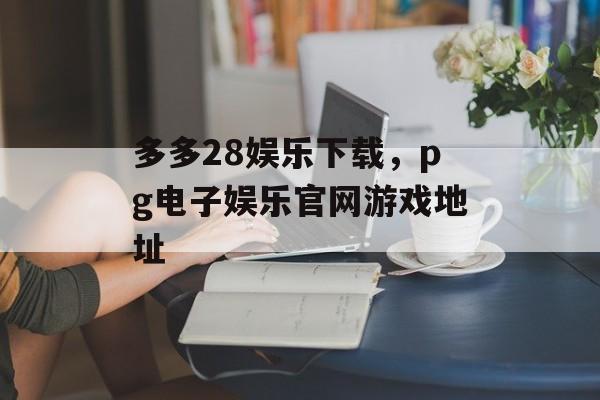 多多28娱乐下载，pg电子娱乐官网游戏地址