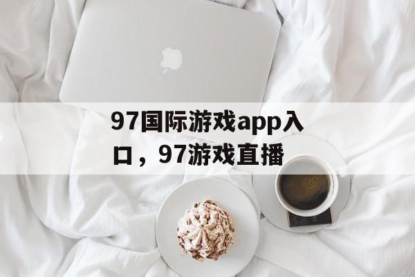 97国际游戏app入口，97游戏直播