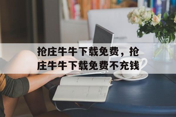 抢庄牛牛下载免费，抢庄牛牛下载免费不充钱