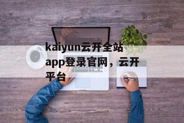 kaiyun云开全站app登录官网，云开平台