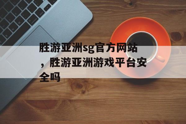 胜游亚洲sg官方网站，胜游亚洲游戏平台安全吗