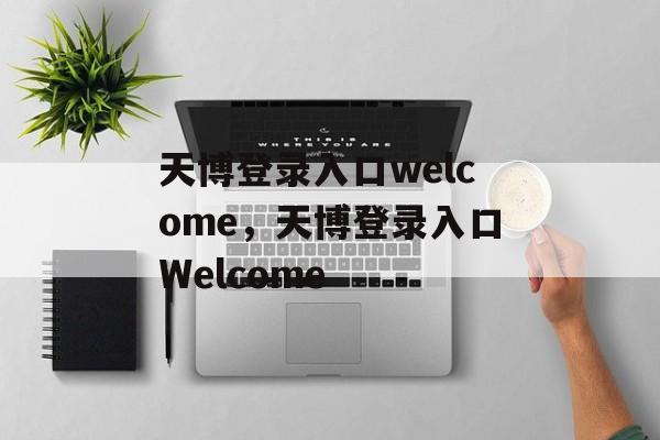 天博登录入口welcome，天博登录入口Welcome